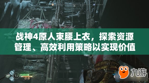 战神4原人束腰上衣，探索资源管理、高效利用策略以实现价值最大化