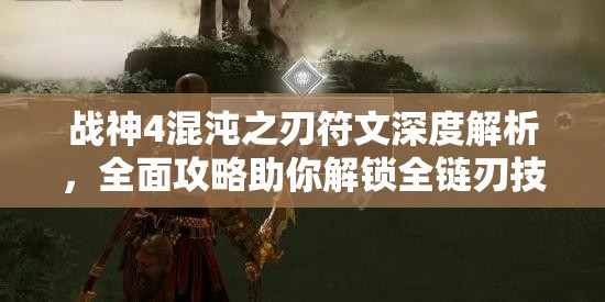 战神4混沌之刃符文深度解析，全面攻略助你解锁全链刃技能符文