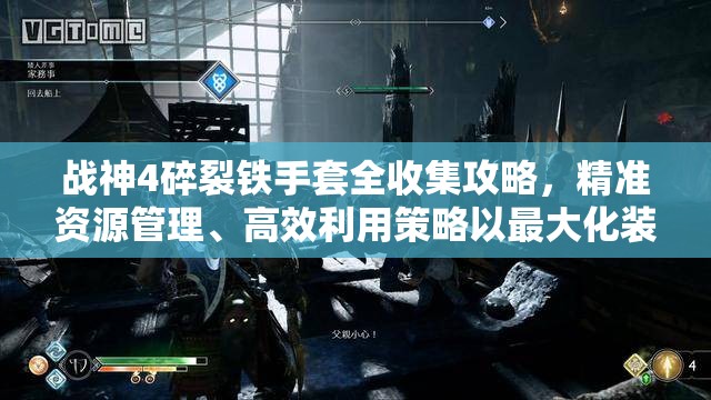 战神4碎裂铁手套全收集攻略，精准资源管理、高效利用策略以最大化装备价值