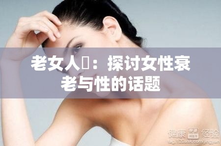 老女人屄：探讨女性衰老与性的话题