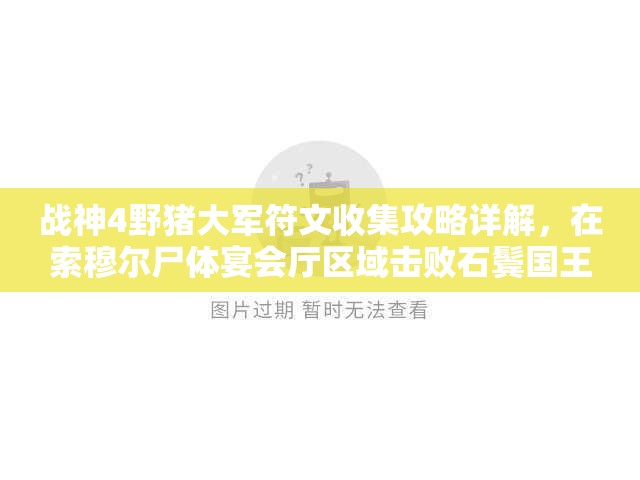 战神4野猪大军符文收集攻略详解，在索穆尔尸体宴会厅区域击败石鬓国王获取