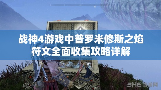 战神4游戏中普罗米修斯之焰符文全面收集攻略详解