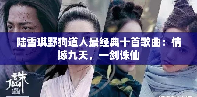 陆雪琪野狗道人最经典十首歌曲：情撼九天，一剑诛仙