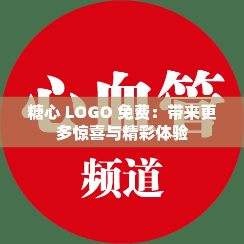 糖心 LOGO 免费：带来更多惊喜与精彩体验