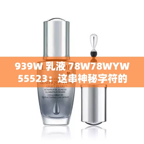 939W 乳液 78W78WYW55523：这串神秘字符的深入解读与探讨