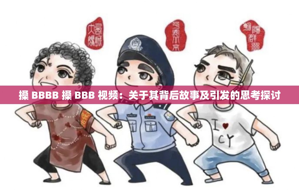 搡 BBBB 搡 BBB 视频：关于其背后故事及引发的思考探讨