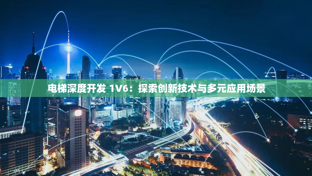 电梯深度开发 1V6：探索创新技术与多元应用场景