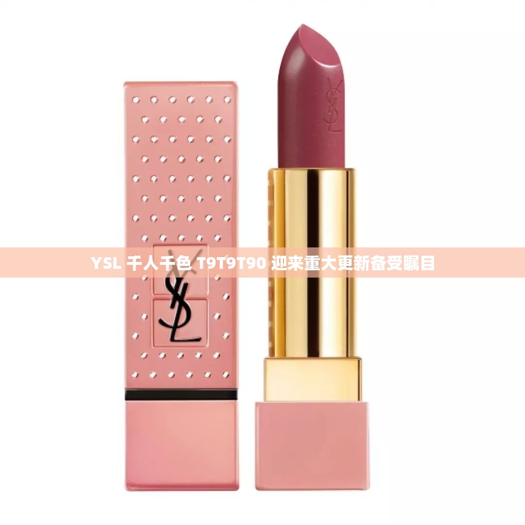 YSL 千人千色 T9T9T90 迎来重大更新备受瞩目