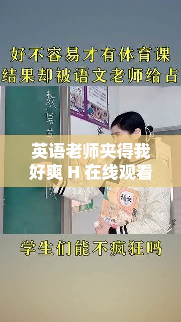 英语老师夹得我好爽 H 在线观看：精彩内容不容错过