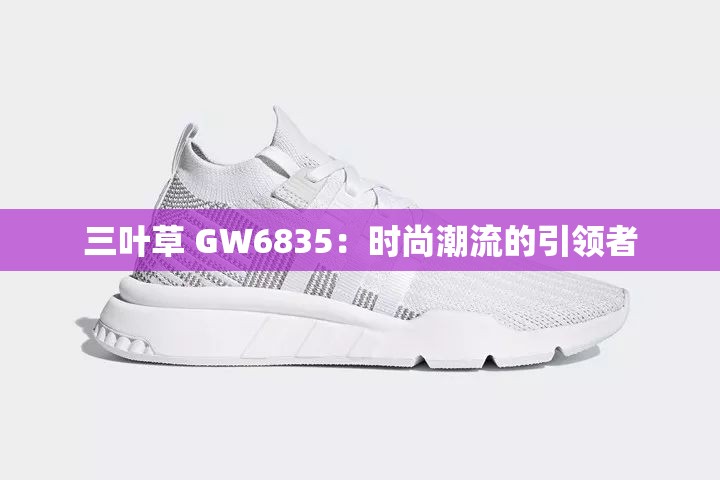 三叶草 GW6835：时尚潮流的引领者