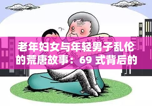 老年妇女与年轻男子乱伦的荒唐故事：69 式背后的伦理与道德挑战