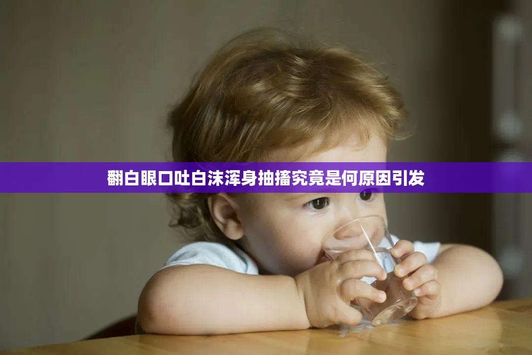 翻白眼口吐白沫浑身抽搐究竟是何原因引发