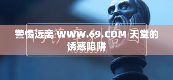 警惕远离 WWW.69.COM 天堂的诱惑陷阱