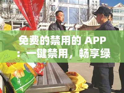 免费的禁用的 APP：一键禁用，畅享绿色网络