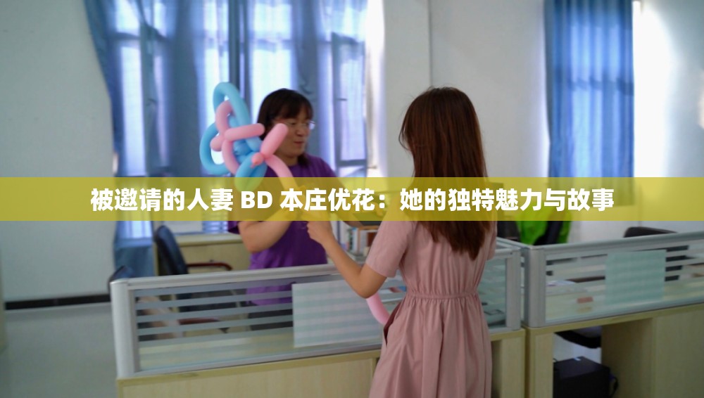 被邀请的人妻 BD 本庄优花：她的独特魅力与故事