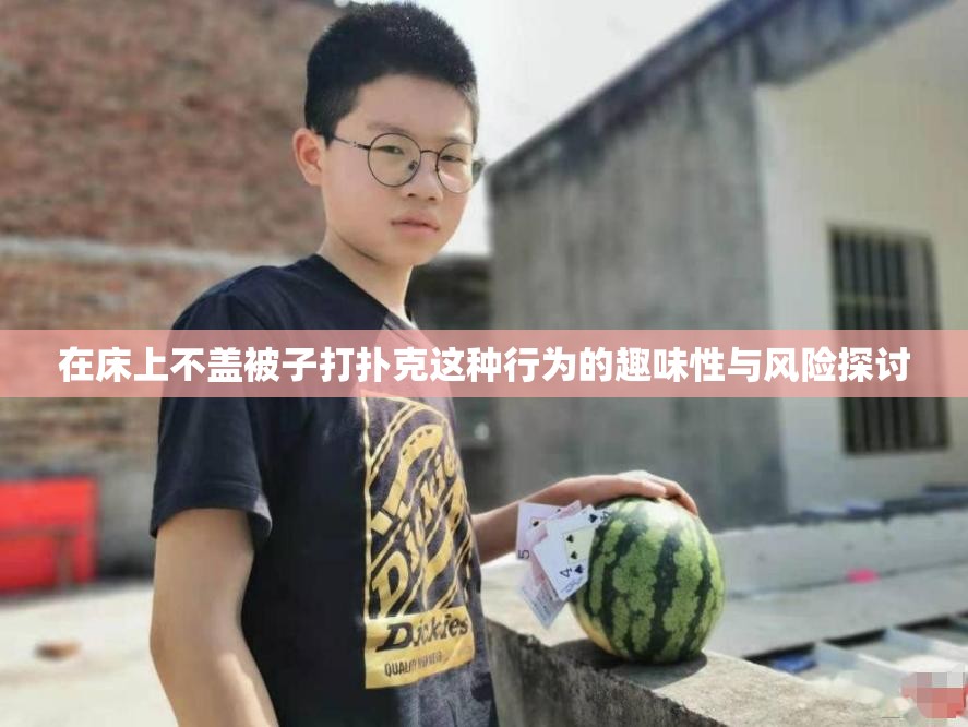 在床上不盖被子打扑克这种行为的趣味性与风险探讨