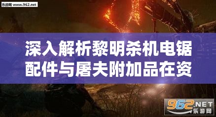 深入解析黎明杀机电锯配件与屠夫附加品在资源管理策略中的核心作用