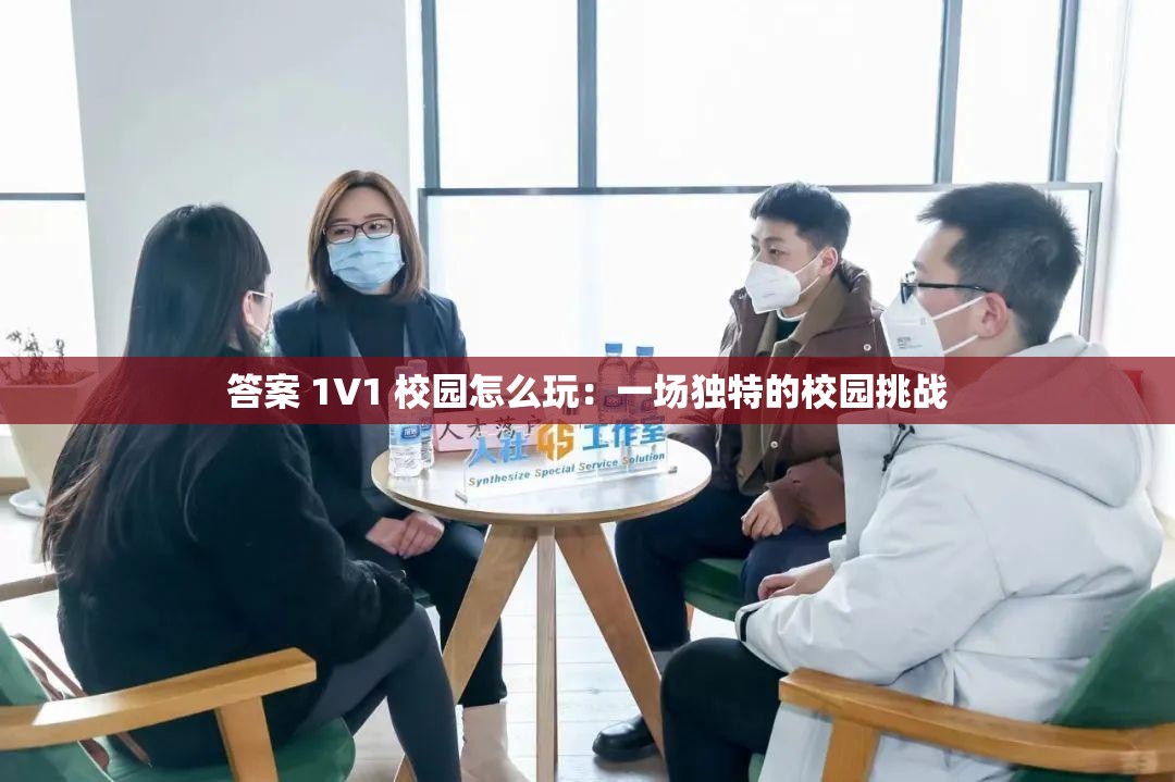 答案 1V1 校园怎么玩：一场独特的校园挑战