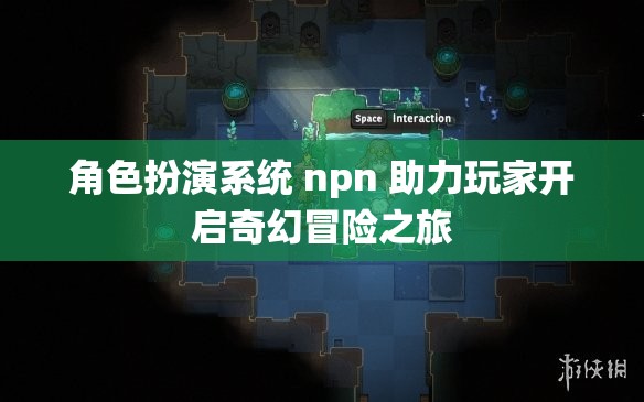 角色扮演系统 npn 助力玩家开启奇幻冒险之旅