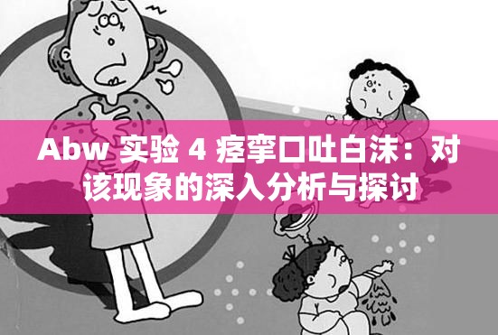 Abw 实验 4 痉挛口吐白沫：对该现象的深入分析与探讨