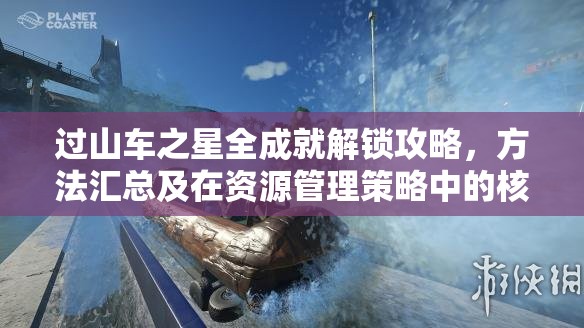 过山车之星全成就解锁攻略，方法汇总及在资源管理策略中的核心作用