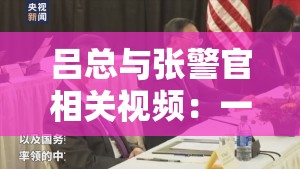 吕总与张警官相关视频：一场引人深思的对话