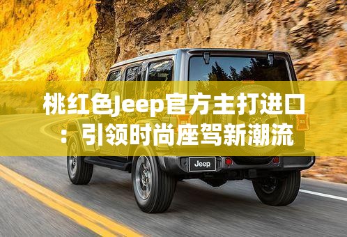 桃红色Jeep官方主打进口：引领时尚座驾新潮流