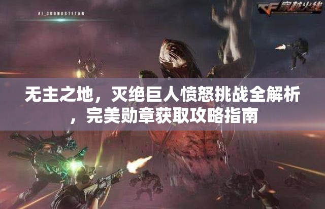 无主之地，灭绝巨人愤怒挑战全解析，完美勋章获取攻略指南