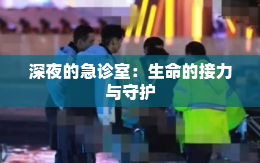 深夜的急诊室：生命的接力与守护