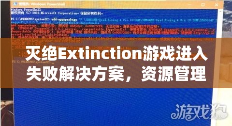 灭绝Extinction游戏进入失败解决方案，资源管理在故障排查中的重要性及实施策略