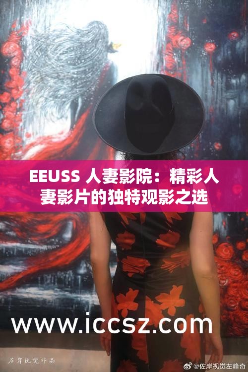 EEUSS 人妻影院：精彩人妻影片的独特观影之选