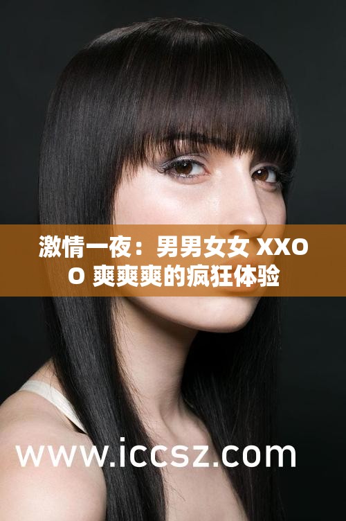 激情一夜：男男女女 XXOO 爽爽爽的疯狂体验