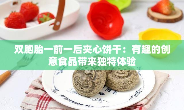 双胞胎一前一后夹心饼干：有趣的创意食品带来独特体验