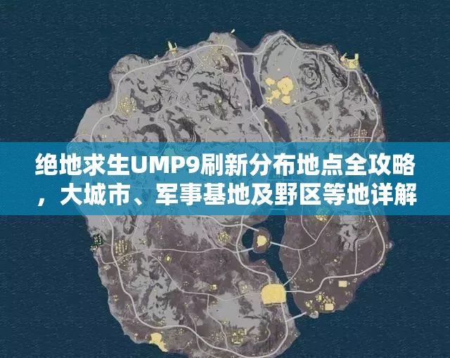 绝地求生UMP9刷新分布地点全攻略，大城市、军事基地及野区等地详解