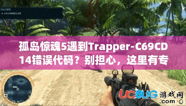 孤岛惊魂5遇到Trapper-C69CD14错误代码？别担心，这里有专业解决妙招！