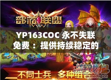 YP163COC 永不失联免费 ：提供持续稳定的服务保障