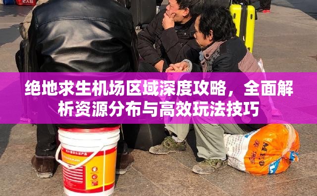 绝地求生机场区域深度攻略，全面解析资源分布与高效玩法技巧