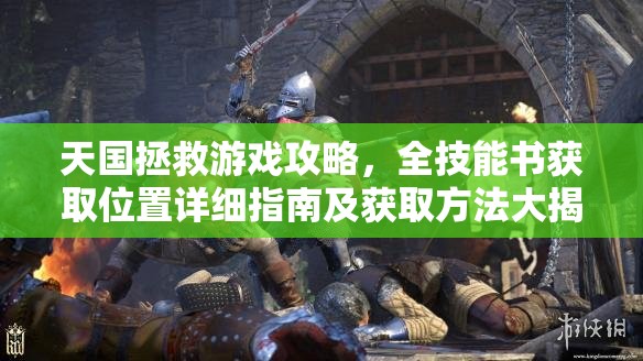 天国拯救游戏攻略，全技能书获取位置详细指南及获取方法大揭秘