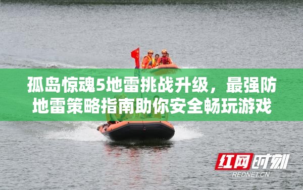 孤岛惊魂5地雷挑战升级，最强防地雷策略指南助你安全畅玩游戏体验