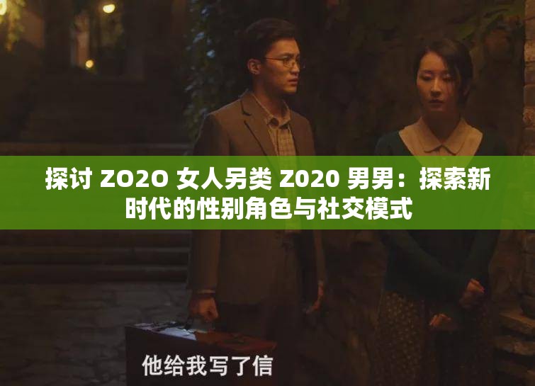 探讨 ZO2O 女人另类 Z020 男男：探索新时代的性别角色与社交模式