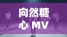 向然糖心 MV 看之精彩内容不容错过深度解析