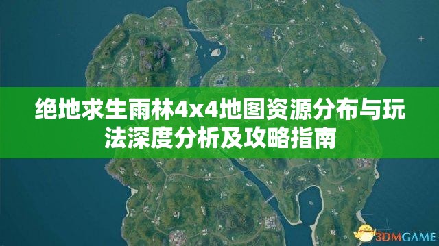 绝地求生雨林4x4地图资源分布与玩法深度分析及攻略指南