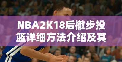 NBA2K18后撤步投篮详细方法介绍及其在游戏中的实战价值