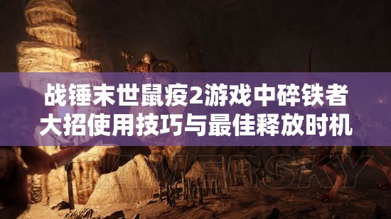 战锤末世鼠疫2游戏中碎铁者大招使用技巧与最佳释放时机深度剖析