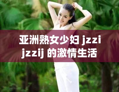 亚洲熟女少妇 jzzijzzij 的激情生活