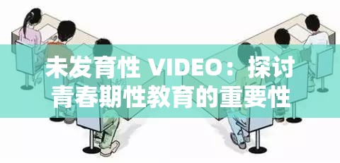 未发育性 VIDEO：探讨青春期性教育的重要性