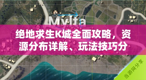 绝地求生K城全面攻略，资源分布详解、玩法技巧分享与资源管理策略