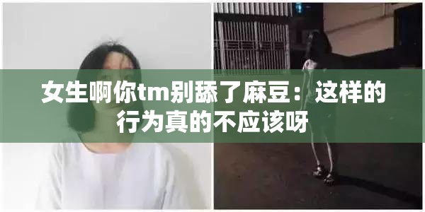 女生啊你tm别舔了麻豆：这样的行为真的不应该呀