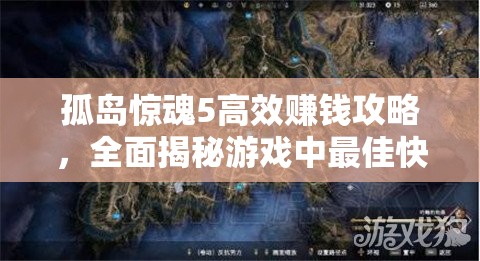 孤岛惊魂5高效赚钱攻略，全面揭秘游戏中最佳快速刷钱位置