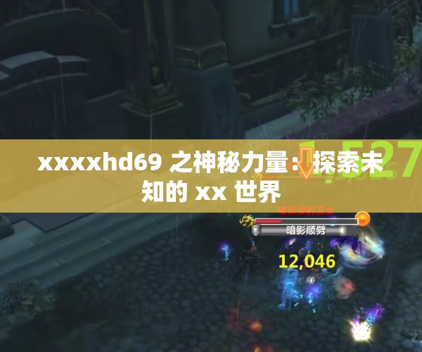 xxxxhd69 之神秘力量：探索未知的 xx 世界